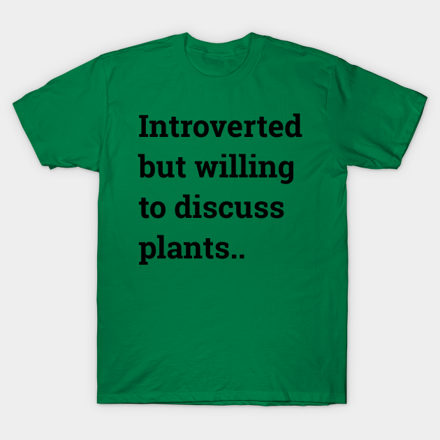 Introverted but willing to discuss plants... - Plants - T-Shirt