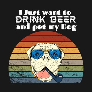 I just want to drink beer and pet my Dog! T-Shirt
