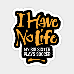 I Have No Life: My Big Sister Plays Soccer - funny soccer Magnet