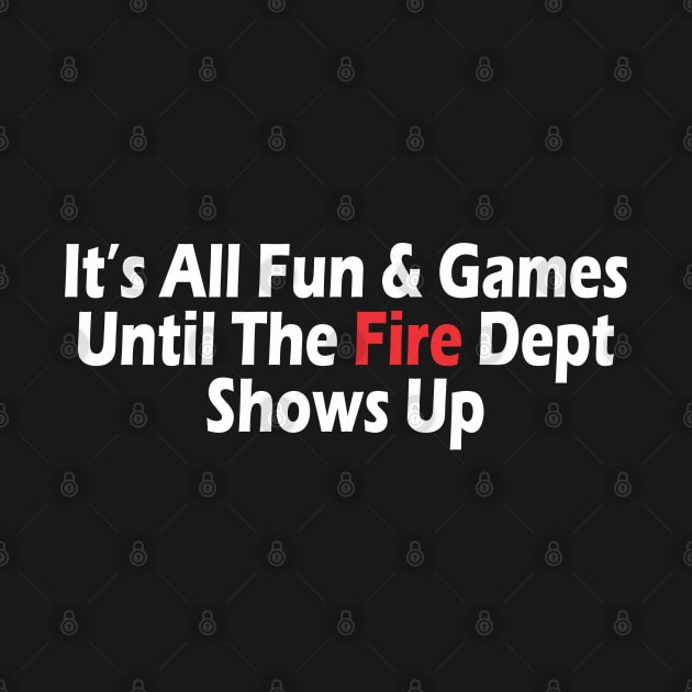 t's All Fun & Games Until The Fire Dept Shows Up by SignPrincess