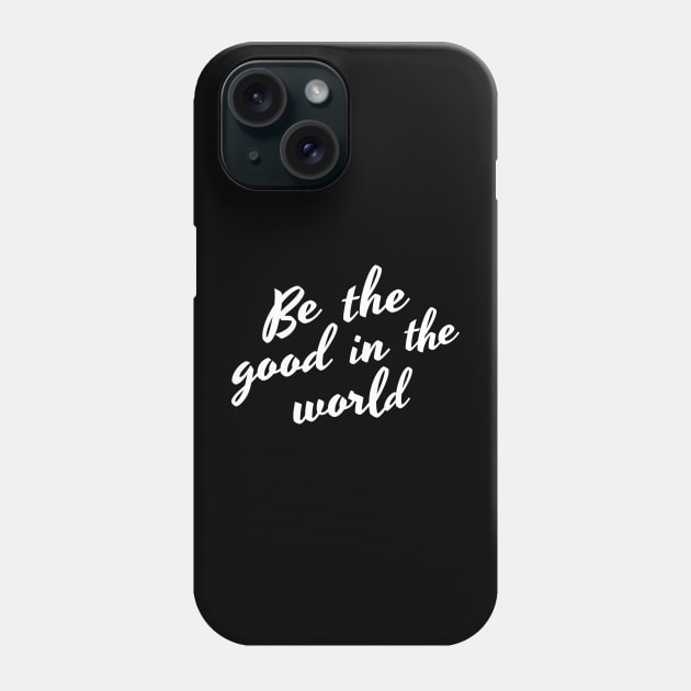 Be The Good In The World. Positive Affirmation Phone Case by That Cheeky Tee