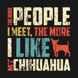 The More People I Meet, The More I Like My Chihuahua Gift For Chihuahua Lover T-Shirt