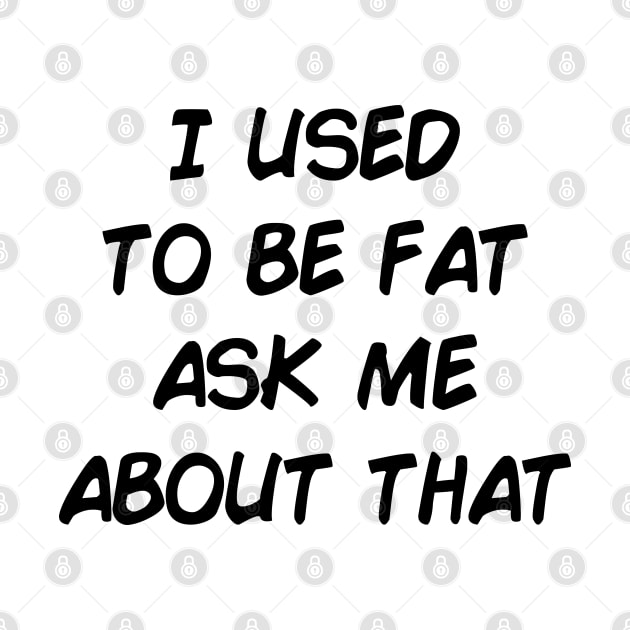 I used to be fat ask me about that. by tvshirts