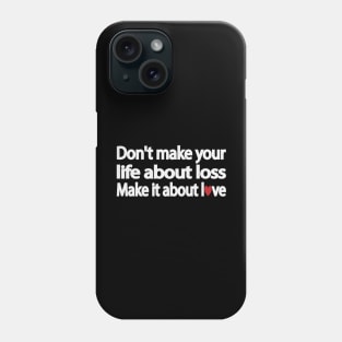 Don't make your life about loss. Make it about love Phone Case