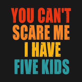 You Can t Scare me I Have Five Kids T-Shirt