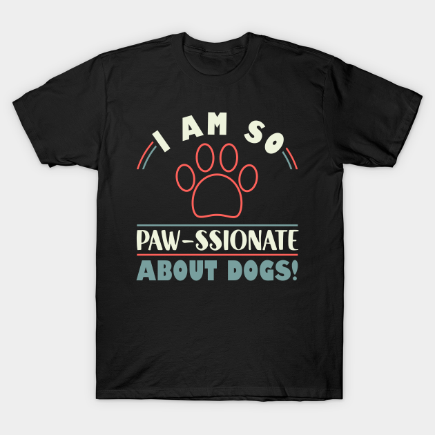 Discover Funny Dogs I Am So Paw- ssionate About Dogs Mom Dad - Funny Dogs - T-Shirt