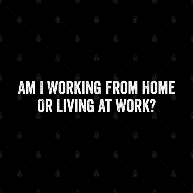 Am I Working from Home or Living at Work by CoolDesignsDz