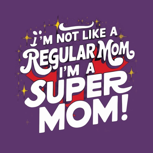 I'm Not like a Regular Mom, I'm a Super Mom! by Chahrazad's Treasures