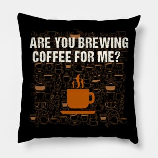 Are You Brewing Coffee For Me - Funny Gift for Coffee Addict Pillow