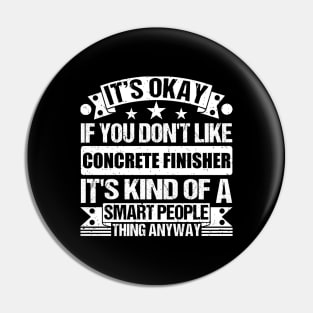 It's Okay If You Don't Like Concrete Finisher It's Kind Of A Smart People Thing Anyway Concrete Finisher Lover Pin