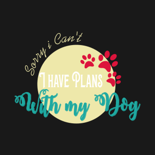 sorry i can't i have plans with my dog T-Shirt