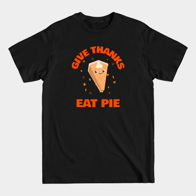 Disover Give Thanks Eat Pie - Funny Thanksgiving Gift - T-Shirt