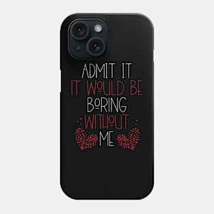 It Would Be Boring Without Me Phone Case