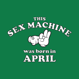 This Sex Machine Was Born In April T-Shirt