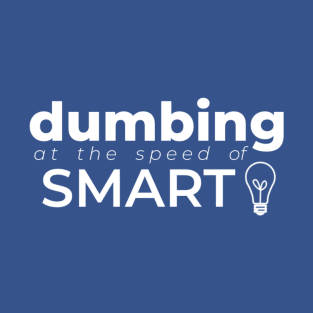 Dumbing at the Speed of Smart T-Shirt