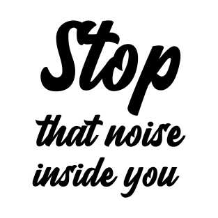 Stop that noise inside you T-Shirt