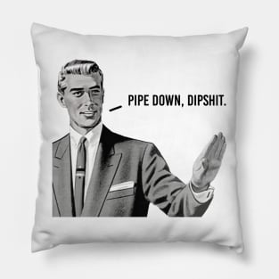 Pipe Down Dipshit Pillow