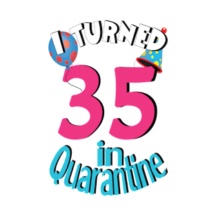 I turned 35 in quarantined T-Shirt