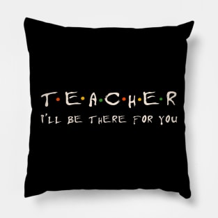 Teacher I'll be there for you Pillow