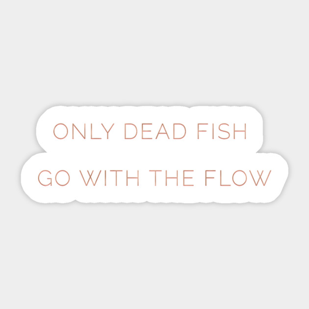 Only Dead Fish Go With The Flow Quote Only Dead Fish Go With The Flow Sticker Teepublic