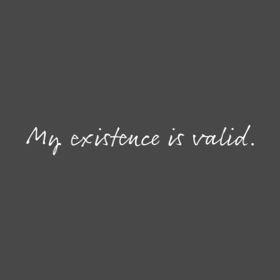 My Existence Is Valid (version 1) T-Shirt