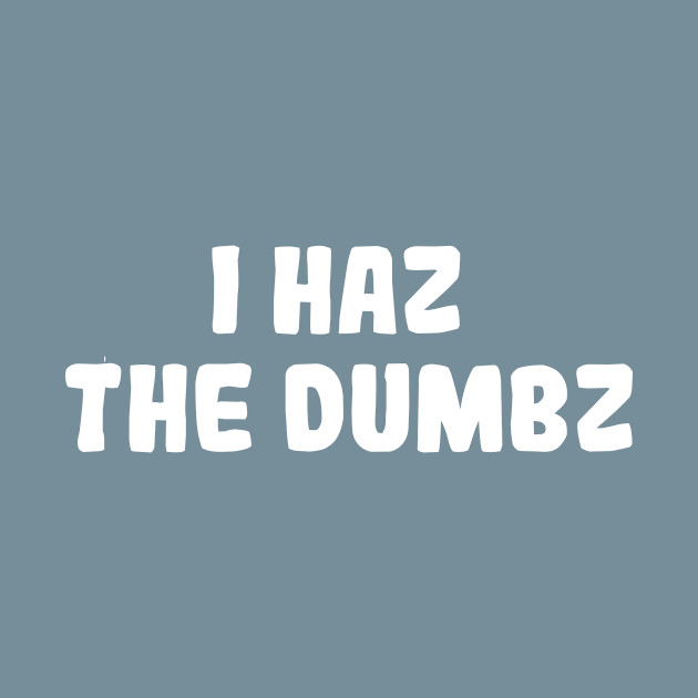 Disover I Haz The Dumbz - Meme - T-Shirt