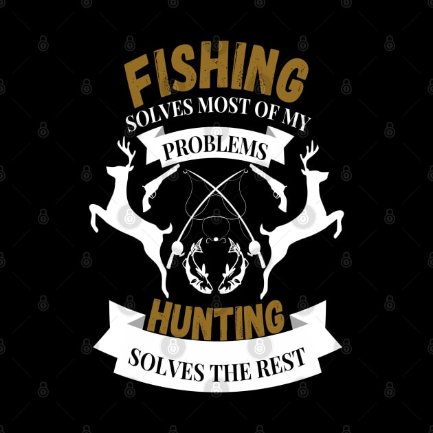 Fishing solves most of my problems hunting solves the rest by JustBeSatisfied