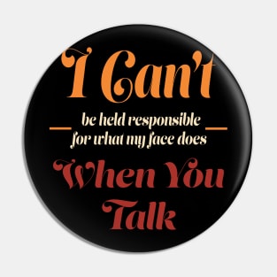 I Can't Be Held Responsible for What My Face Does When You Talk Pin