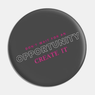 Don't wait for opportunity, create it. Motivation Pin