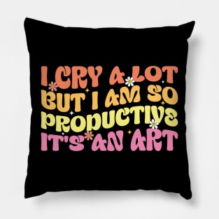 Funny  I Cry A Lot But I Am So Productive It's An Art Pillow