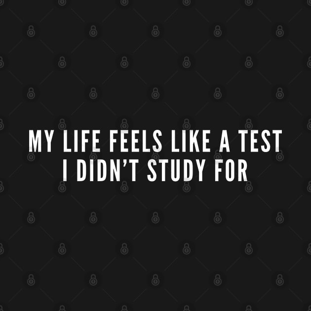 My life feels like a test I didn't Study For - Funny Dumb Slogan Statement by sillyslogans