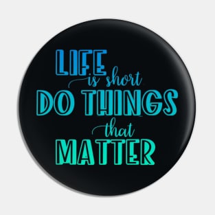 Life is short. Do things that matter Pin