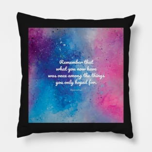 Remember that what you now have was once among the things you only hoped for. Epicurus Pillow