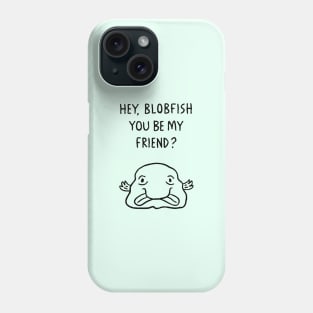 Hey, Blobfish You Be My Friend? Phone Case