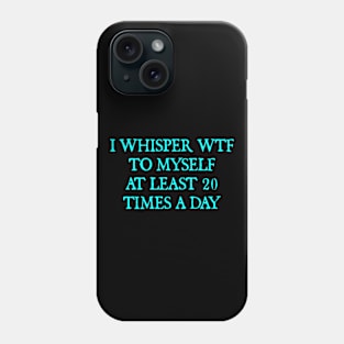 I whisper wtf to myself at least 20 times a day Phone Case