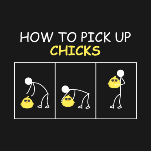 How To Pick Up Chicks Funny Design Art Humor Pick Up Chicks T Shirt Teepublic 