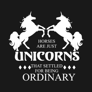 Horses are just Unicorns that settled for being Ordinary T-Shirt