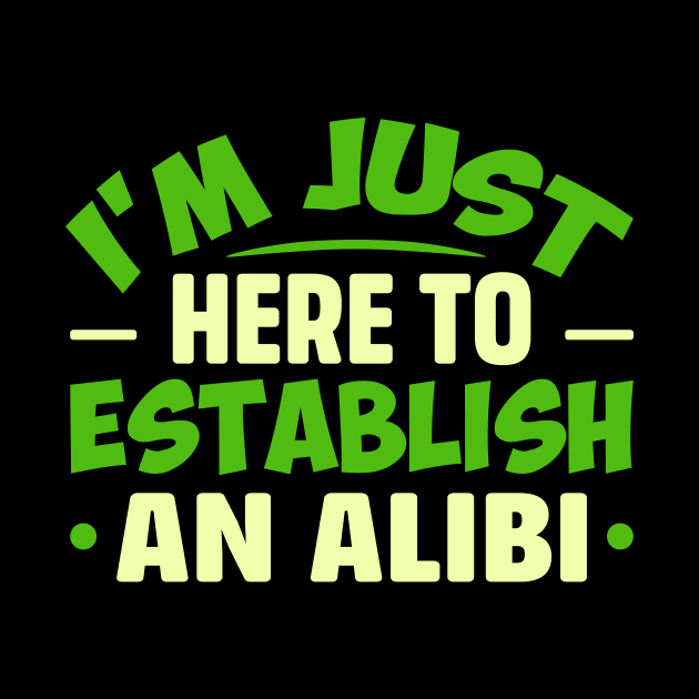 I'm Just Here To Establish An ALIBI by TheDesignDepot