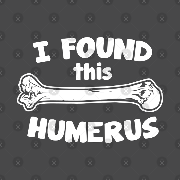 I Found This Humerus - Humerus - T-Shirt | TeePublic