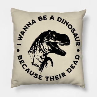 I wanna be a dinosaur because their dead Pillow