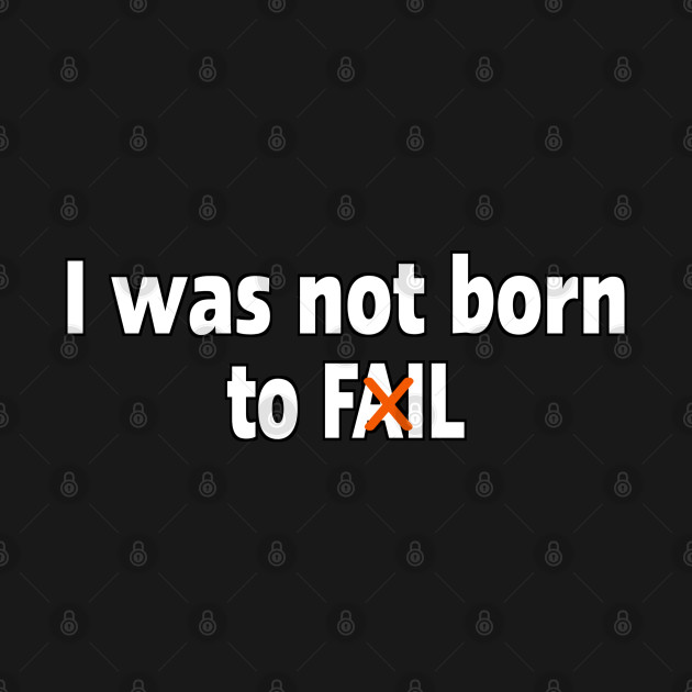 Disover I was not born to fail - I Was Not Born To Fail - T-Shirt