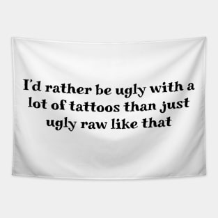 I'd rather be ugly with a lot of tattoos than just ugly raw like that Tapestry