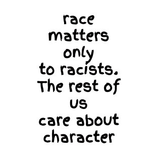 Race matters only racists. The rest of us care about character T-Shirt