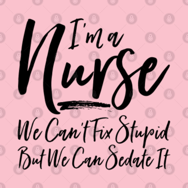 I'm A Nurse - We Can't Fix Stupid - Nurses Sayings - Pin | TeePublic