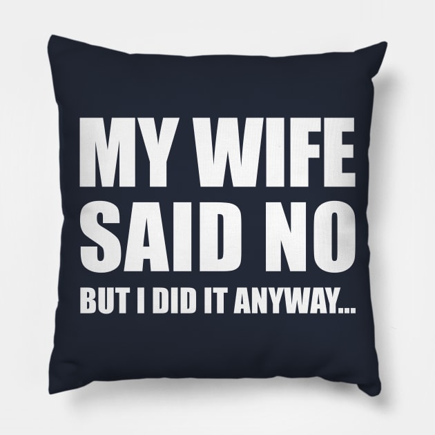 My Wife Said No...But I Did it Anyway Pillow by TipsyCurator