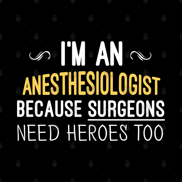 I'm An Anesthesiologist Because Surgeons Need Heroes Too - Funny Gift by Justbeperfect