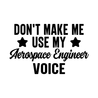 Don't Make Me Use My Aerospace Engineer Voice T-Shirt