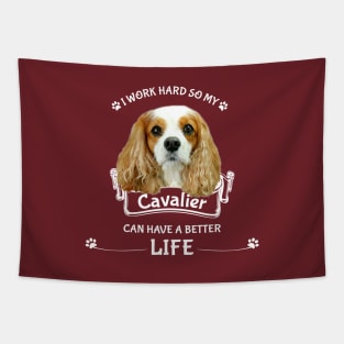 I work hard so my Cavalier can have a better life. Tapestry