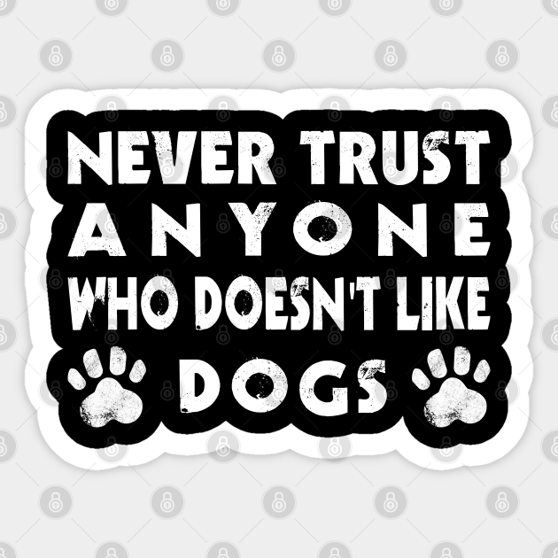 Funny Never Trust Anyone Who Doesn T Like Dogs Best Friend Sticker Teepublic