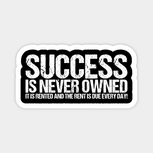 Success Is Never Owned It Is Rented And The Rent Is Due Every Day Magnet by shirtsbase